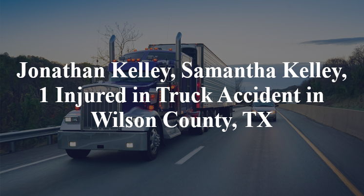 Jonathan Kelley, Samantha Kelley, 1 Injured in Truck Accident in Wilson County, TX