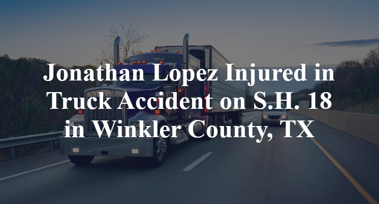 Jonathan Lopez Injured in Truck Accident on S.H. 18 in Winkler County, TX