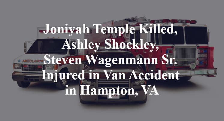 Joniyah Temple Killed, Ashley Shockley, Steven Wagenmann Sr. Injured in Van Accident in Hampton, VA