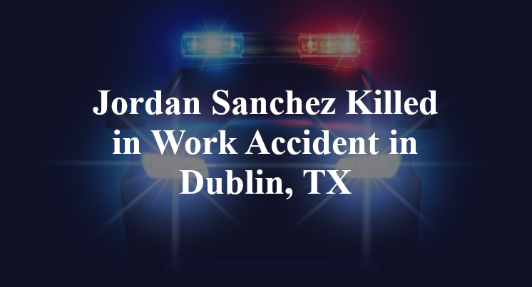 Jordan Sanchez Killed in Work Accident in Dublin, TX