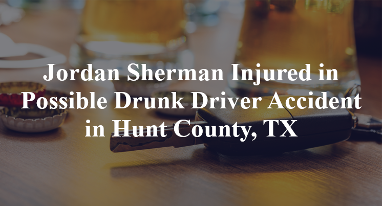 Jordan Sherman Injured in Possible Drunk Driver Accident in Hunt County, TX