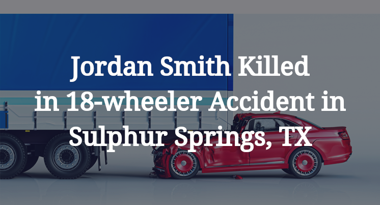 Jordan Smith Killed in 18-wheeler Accident in Sulphur Springs, TX