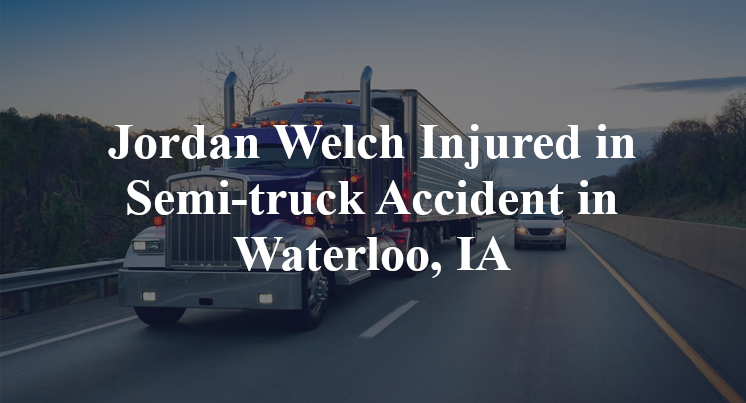 Jordan Welch Injured in Semi-truck Accident in Waterloo, IA