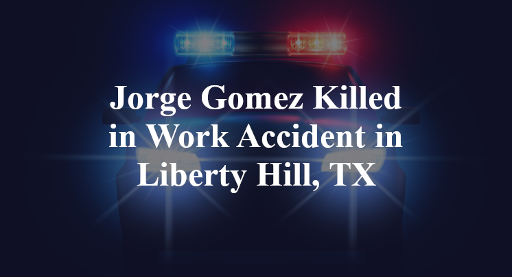 Jorge Gomez Killed in Work Accident in Liberty Hill, TX