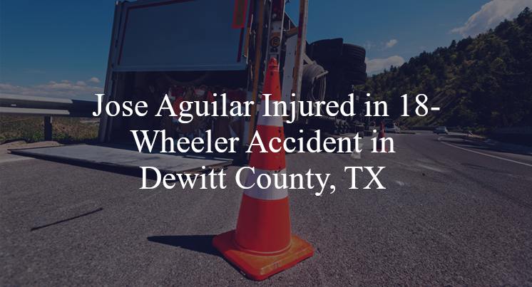 jose aguilar 18 wheeler accident dewitt county