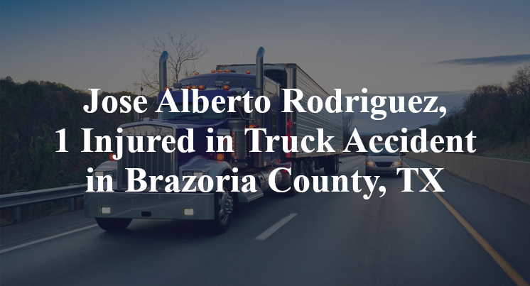 Jose Alberto Rodriguez, 1 Injured in Truck Accident in Brazoria County, TX
