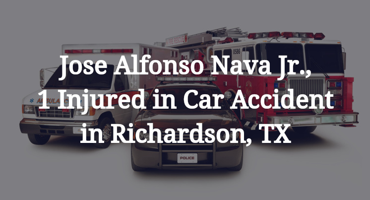 Jose Alfonso Nava Jr., 1 Injured in Car Accident in Richardson, TX