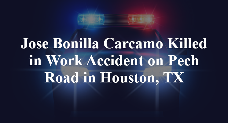Jose Bonilla Carcamo Killed in Work Accident on Pech Road in Houston, TX