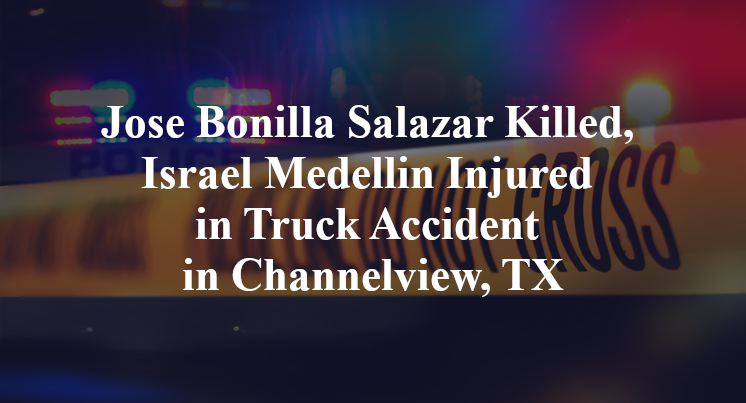 Jose Bonilla Salazar Killed, Israel Medellin Injured in Truck Accident in Channelview, TX