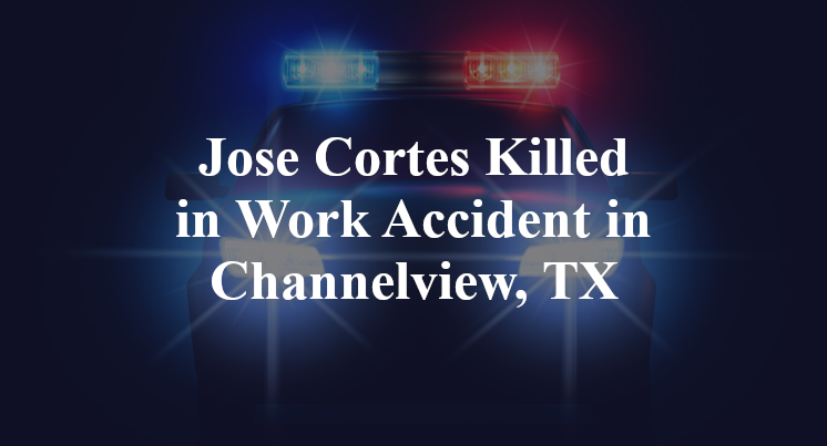 Jose Cortes Killed in Work Accident in Channelview, TX