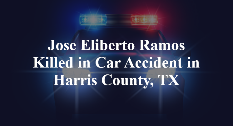 Jose Eliberto Ramos Killed in Car Accident in Harris County, TX