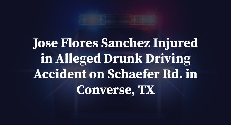 Jose Flores Sanchez Injured in Alleged Drunk Driving Accident on Schaefer Rd. in Converse, TX