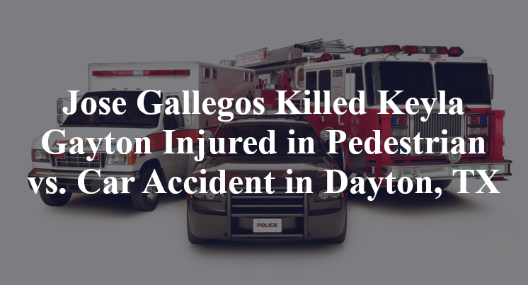 Jose Gallegos Killed, Keyla Gayton Injured in Pedestrian vs. Car Accident in Dayton, TX