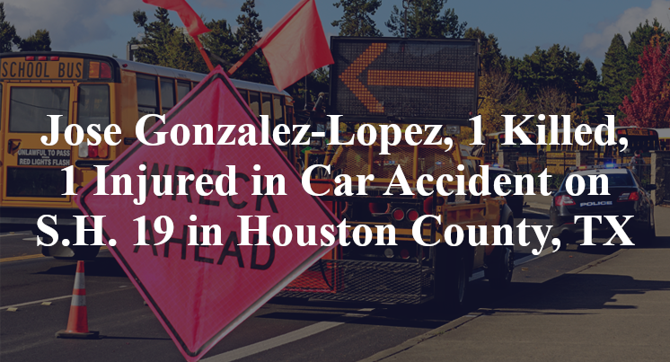Jose Gonzalez-Lopez, 1 Killed, 1 Injured in Car Accident on S.H. 19 in Houston County, TX