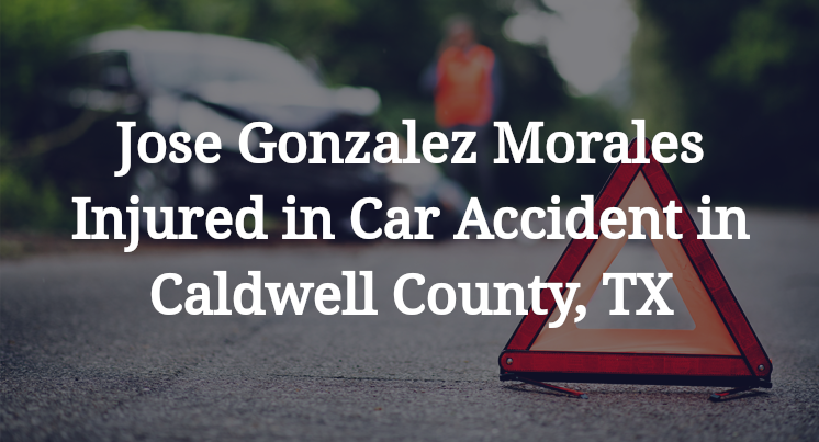 Jose Gonzalez Morales Car Accident in Caldwell County, TX