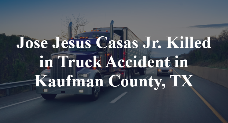 Jose Jesus Casas Jr. Killed in Truck Accident in Kaufman County, TX