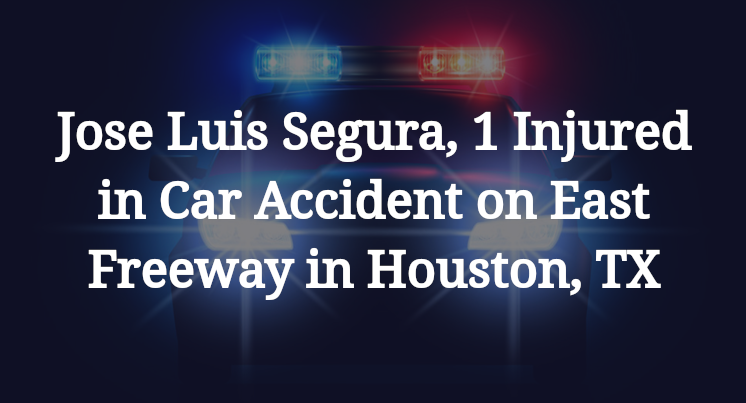 Jose Luis Segura, 1 Injured in Car Accident on East Freeway in Houston, TX