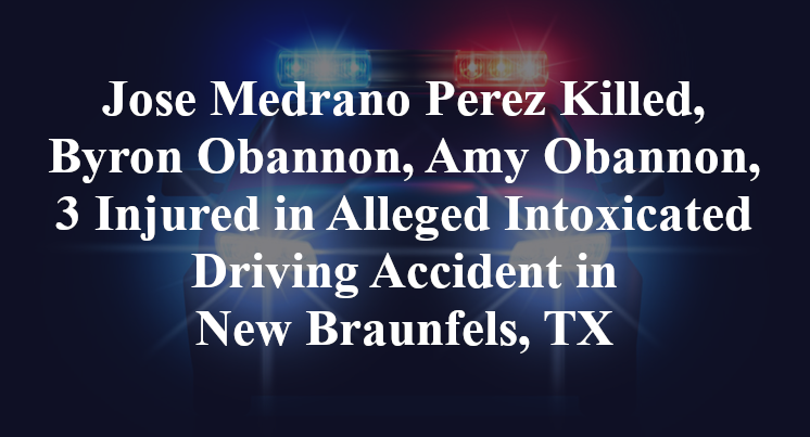 Jose Medrano Perez Killed, Byron Obannon, Amy Obannon, 3 Injured in Alleged Intoxicated Driving Accident in New Braunfels, TX