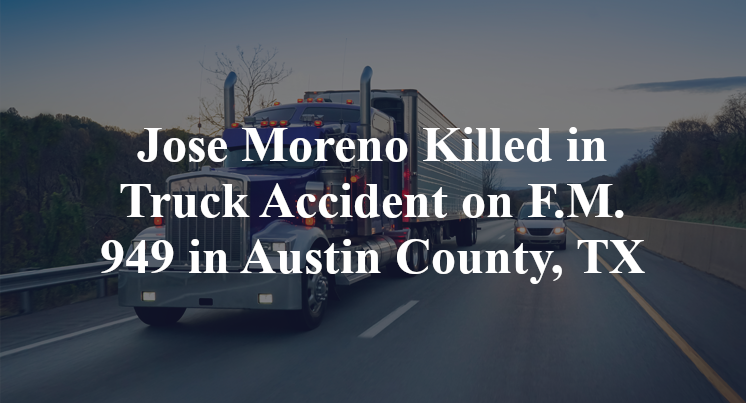 Jose Moreno Killed in Truck Accident on F.M. 949 in Austin County, TX