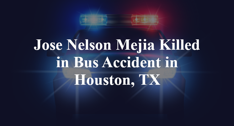 Jose Nelson Mejia Killed in Bus Accident in Houston, TX