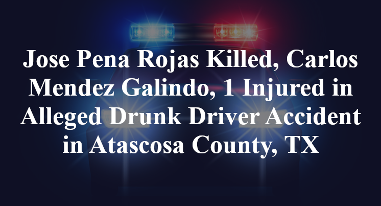 Jose Pena Rojas Carlos Mendez Galindo, Alleged Drunk Driver Accident in Atascosa County, TX