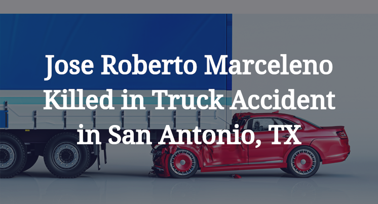 Jose Roberto Marceleno Killed in Truck Accident in San Antonio, TX