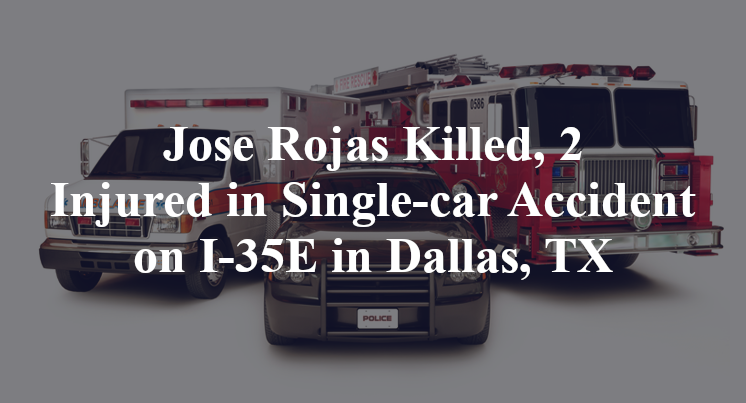 Jose Rojas Killed, 2 Injured in Single-car Accident on I-35E in Dallas, TX