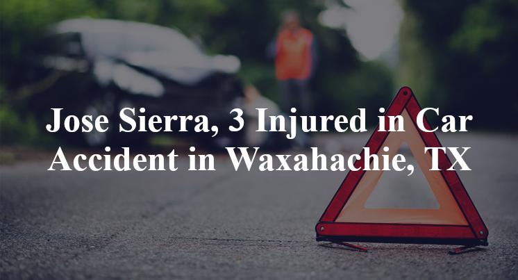 Jose Sierra, 3 Injured in Car Accident in Waxahachie, TX