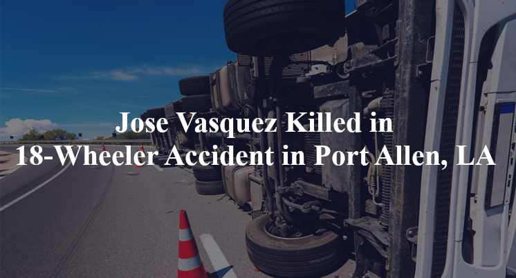 jose vasquez 18 wheeler accident port allen la