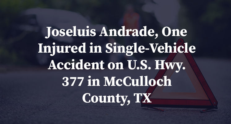 Joseluis Andrade, One Injured in Single-Vehicle Accident on U.S. Hwy. 377 in McCulloch County, TX