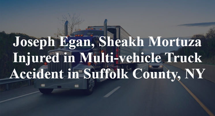 Joseph Egan, Sheakh Mortuza Injured in Multi-vehicle Truck Accident in Suffolk County, NY