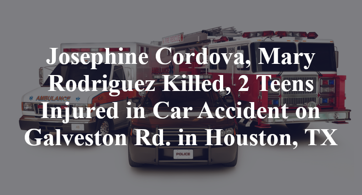 Josephine Cordova, Mary Rodriguez Killed, 2 Teens Injured in Car Accident on Galveston Rd. in Houston, TX