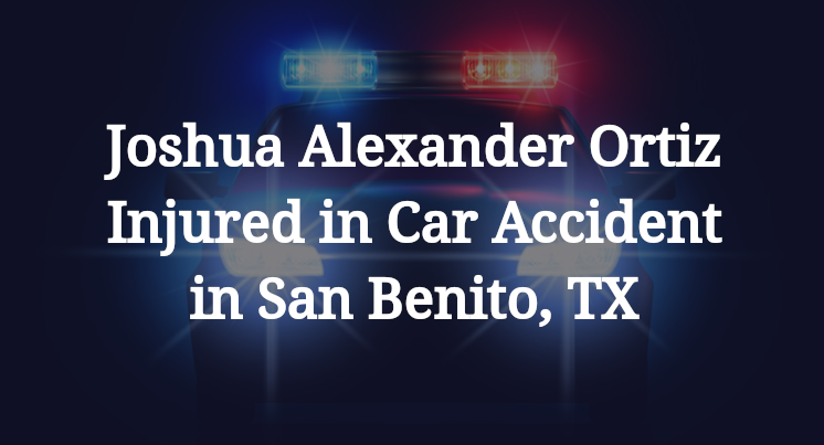 Joshua Alexander Ortiz Injured in Car Accident in San Benito, TX