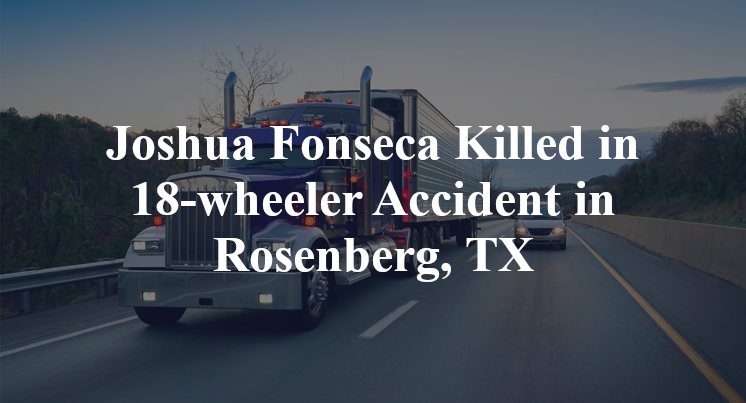 Joshua Fonseca 18-wheeler Accident in Rosenberg, TX
