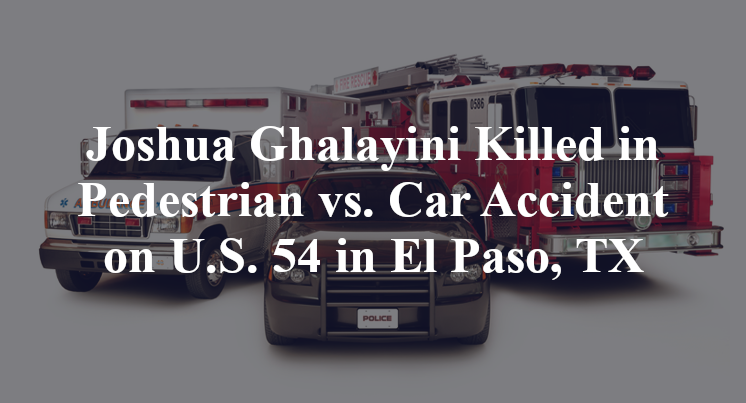 Joshua Ghalayini Killed in Pedestrian vs. Car Accident on U.S. 54 in El Paso, TX
