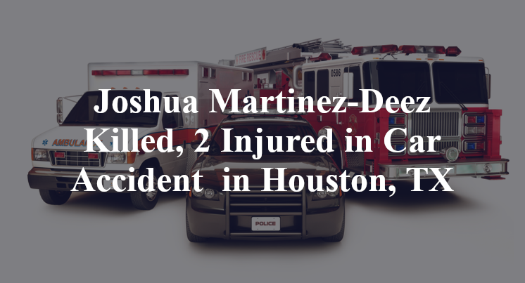 Joshua Martinez-Deez Killed, 2 Injured in Car Accident  in Houston, TX
