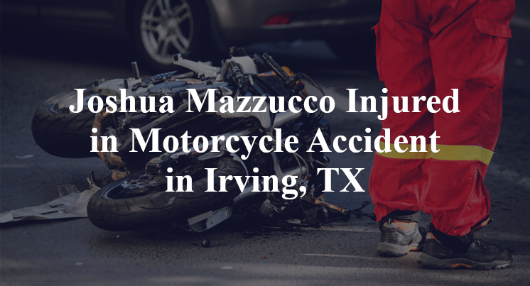 Joshua Mazzucco Injured in Motorcycle Accident in Irving, TX