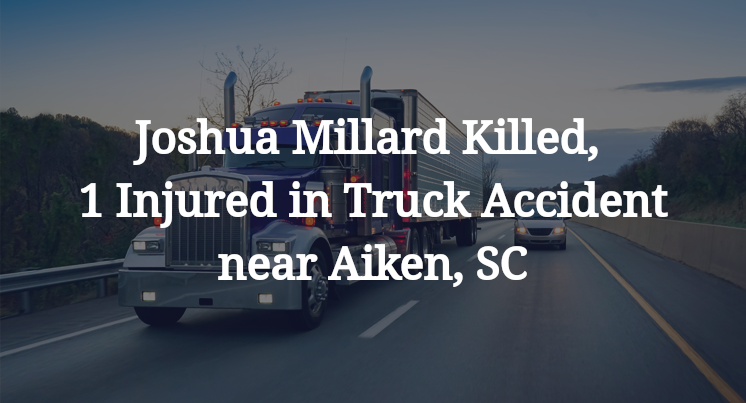 Joshua Millard Killed, 1 Injured in Truck Accident near Aiken, SC