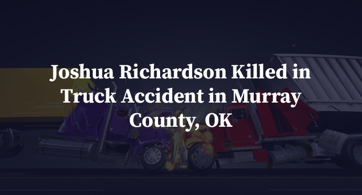 Joshua Richardson Killed in Truck Accident in Murray County, OK