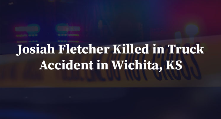 Josiah Fletcher Killed in Truck Accident in Wichita, KS