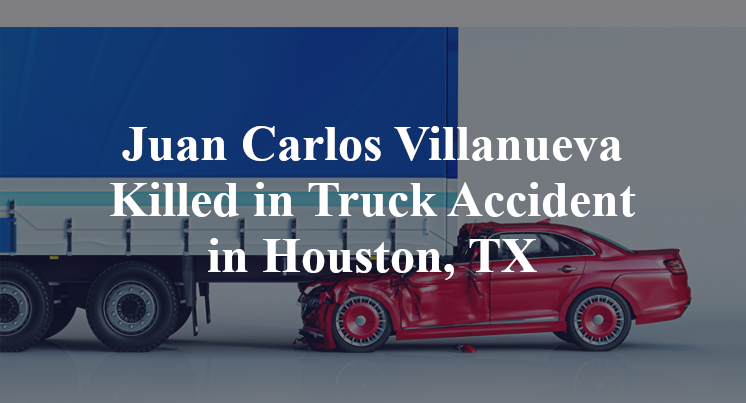 Juan Carlos Villanueva Killed in Truck Accident in Houston, TX