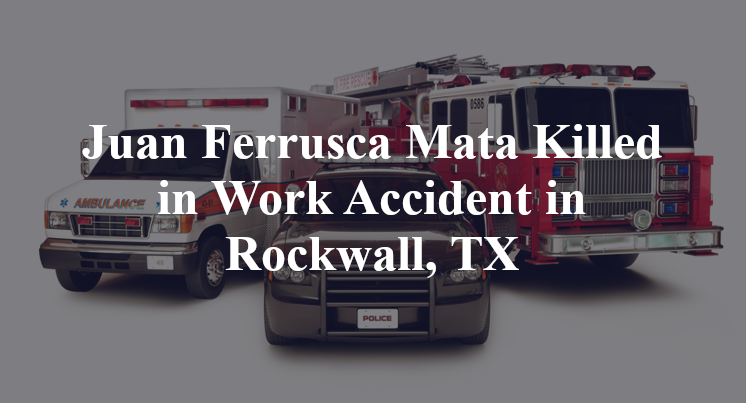 Juan Ferrusca Mata Killed in Work Accident in Rockwall, TX