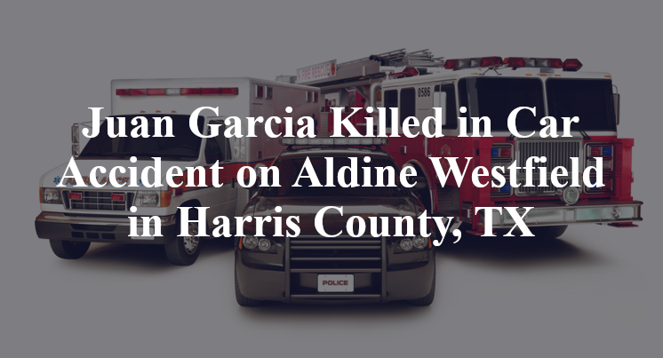 Juan Garcia Killed in Car Accident on Aldine Westfield in Harris County, TX