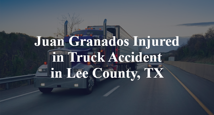 Juan Granados Injured in Truck Accident in Lee County, TX