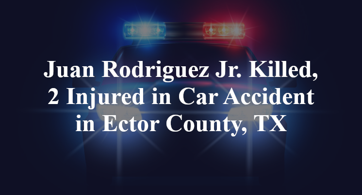 Juan Rodriguez Jr. Killed, 2 Injured in Car Accident in Ector County, TX