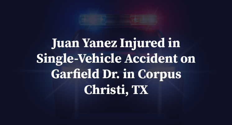 Juan Yanez Injured in Single-Vehicle Accident on Garfield Dr. in Corpus Christi, TX