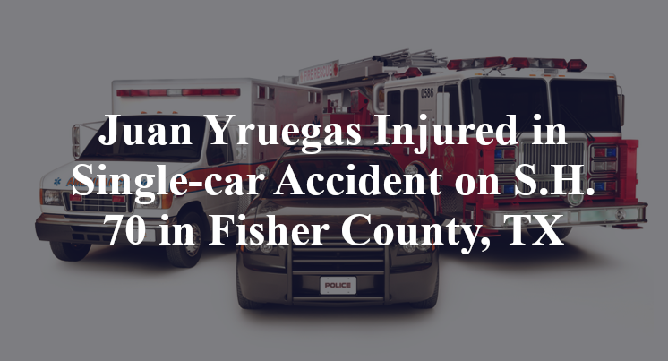 Juan Yruegas Injured in Single-car Accident on S.H. 70 in Fisher County, TX
