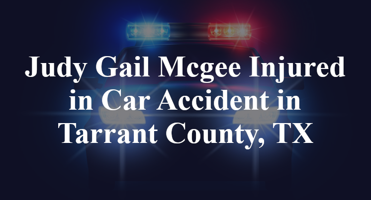 Judy Gail Mcgee Injured in Car Accident in Tarrant County, TX