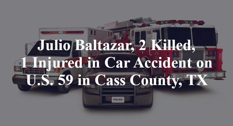 Julio Baltazar, 2 Killed, 1 Injured in Car Accident on U.S. 59 in Cass County, TX