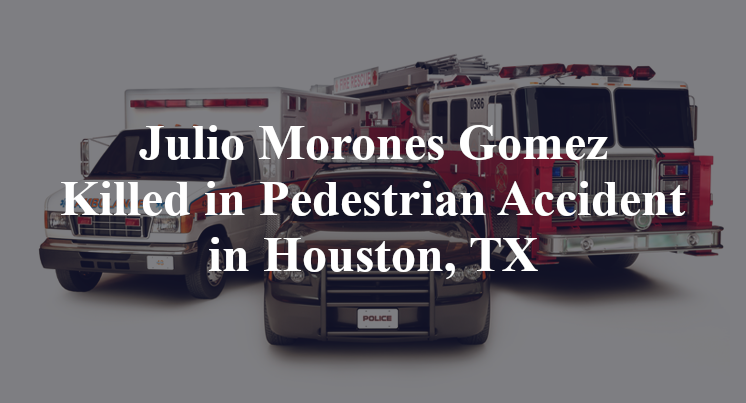 Julio Morones Gomez Killed in Pedestrian Accident in Houston, TX